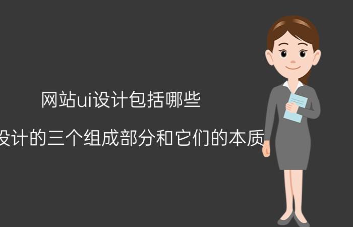 网站ui设计包括哪些 ui设计的三个组成部分和它们的本质？